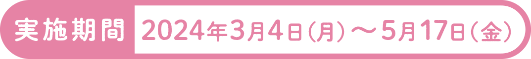 実施期間2024年3月4日（月）～5月17日（金）