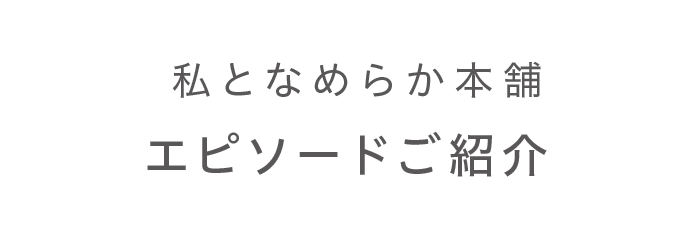 私となめらか本舗 エピソード紹介