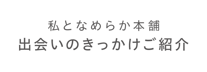 私となめらか本舗 出会いのきっかけ ご紹介