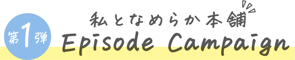 私となめらか本舗 第一弾Episode Campaign